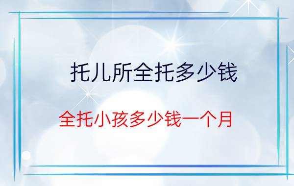 托儿所全托多少钱 全托小孩多少钱一个月